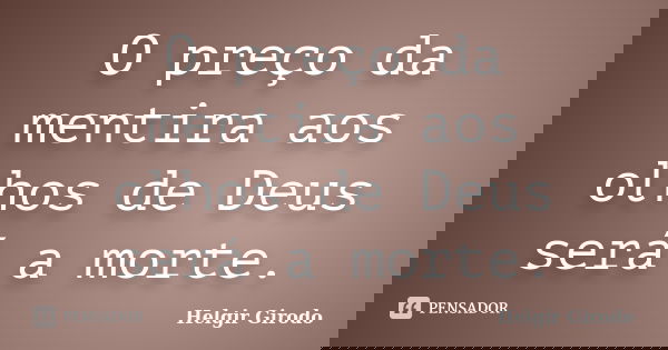 O preço da mentira aos olhos de Deus será a morte.... Frase de Helgir Girodo.