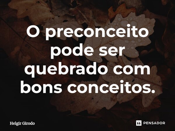 ⁠O preconceito pode ser quebrado com bons conceitos.... Frase de Helgir Girodo.