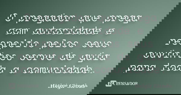 O pregador que prega com autoridade e respeito pelos seus ouvintes serve de guia para toda a comunidade.... Frase de Helgir Girodo.
