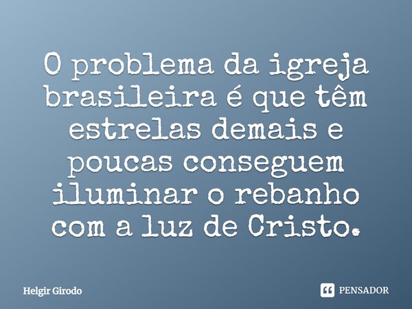 ⁠O problema da igreja brasileira é que têm estrelas demais e poucas conseguem iluminar o rebanho com a luz de Cristo.... Frase de Helgir Girodo.