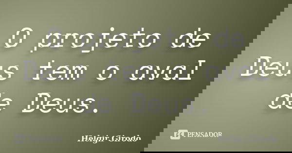 O projeto de Deus tem o aval de Deus.... Frase de Helgir Girodo.