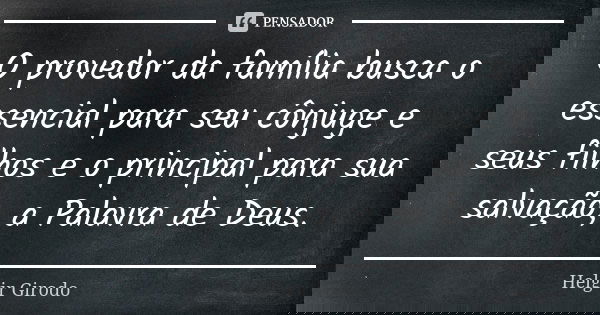 O provedor da família busca o essencial para seu cônjuge e seus filhos e o principal para sua salvação, a Palavra de Deus.... Frase de Helgir Girodo.
