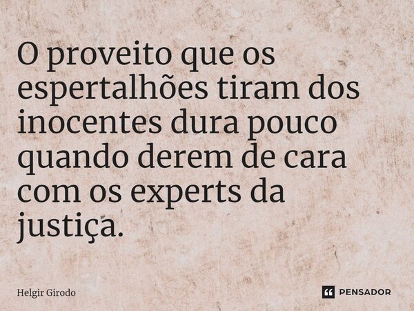 ⁠O proveito que os espertalhões tiram dos inocentes dura pouco quando derem de cara com os experts da justiça.... Frase de Helgir Girodo.