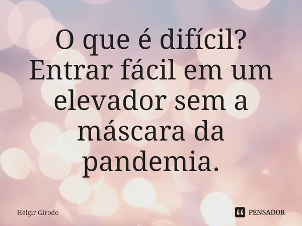 ⁠O que é difícil? Entrar fácil em um elevador sem a máscara da pandemia.... Frase de Helgir Girodo.