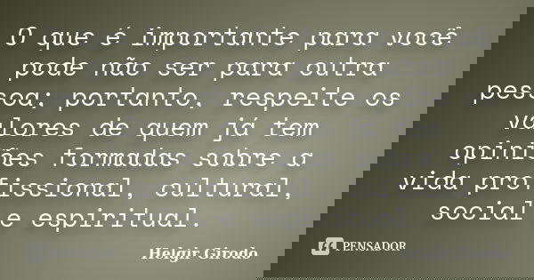 O que é importante para você pode não ser para outra pessoa; portanto, respeite os valores de quem já tem opiniões formadas sobre a vida profissional, cultural,... Frase de Helgir Girodo.
