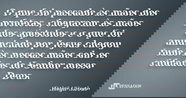 O que foi passado às mãos dos profetas, chegaram às mãos dos apóstolos e o que foi anunciado por Jesus chegou tudo às nossas mãos sob os cuidados do Senhor noss... Frase de Helgir Girodo.