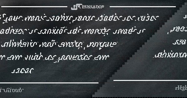 O que mais sobra para todos os ricos pecadores: o caixão da morte, onde o seu dinheiro não entra, porque deixaram em vida as gavetas em casa.... Frase de Helgir Girodo.