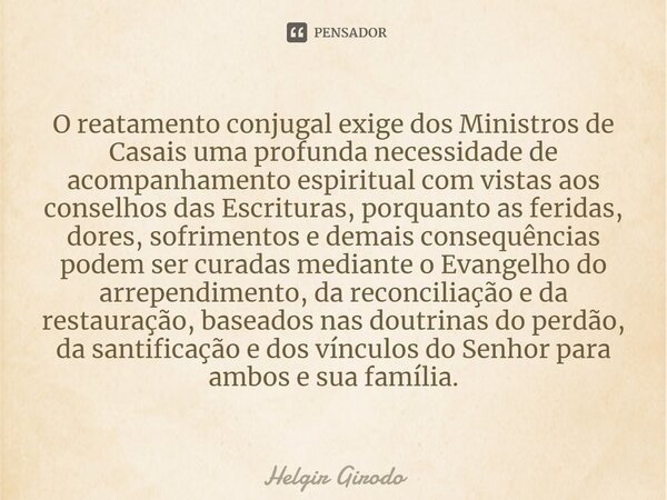 ⁠O reatamento conjugal exige dos Ministros de Casais uma profunda necessidade de acompanhamento espiritual com vistas aos conselhos das Escrituras, porquanto as... Frase de Helgir Girodo.