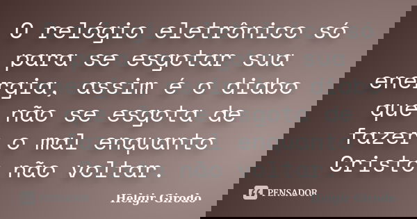 O relógio eletrônico só para se esgotar sua energia, assim é o diabo que não se esgota de fazer o mal enquanto Cristo não voltar.... Frase de Helgir Girodo.