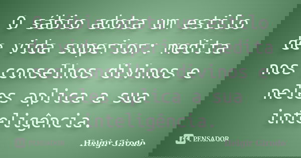 O sábio adota um estilo de vida superior: medita nos conselhos divinos e neles aplica a sua inteligência.... Frase de Helgir Girodo.
