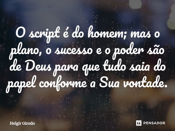 ⁠O script é do homem; mas o plano, o sucesso e o poder são de Deus para que tudo saia do papel conforme a Sua vontade.... Frase de Helgir Girodo.