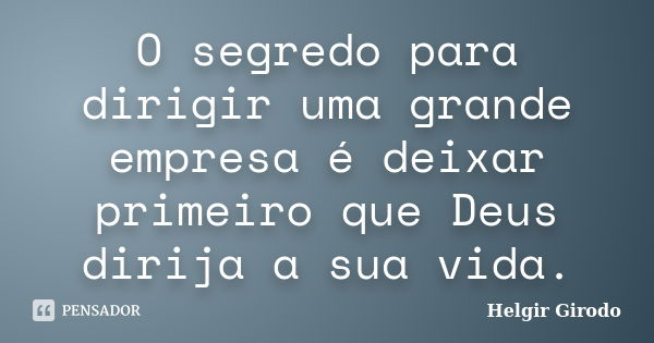 O segredo para dirigir uma grande empresa é deixar primeiro que Deus dirija a sua vida.... Frase de Helgir Girodo.