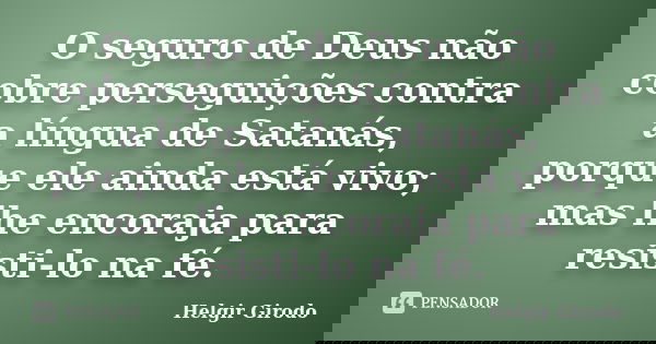 O seguro de Deus não cobre perseguições contra a língua de Satanás, porque ele ainda está vivo; mas lhe encoraja para resisti-lo na fé.... Frase de Helgir Girodo.