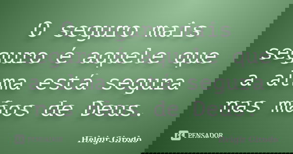 O seguro mais seguro é aquele que a alma está segura nas mãos de Deus.... Frase de Helgir Girodo.