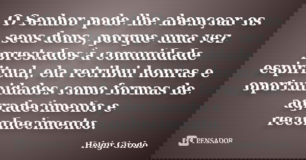 O Senhor pode lhe abençoar os seus dons, porque uma vez prestados à comunidade espiritual, ela retribui honras e oportunidades como formas de agradecimento e re... Frase de Helgir Girodo.