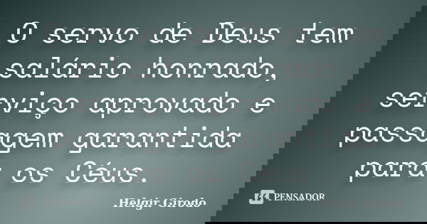 O servo de Deus tem salário honrado, serviço aprovado e passagem garantida para os Céus.... Frase de Helgir Girodo.