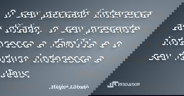O seu passado interessa ao diabo, o seu presente interessa a família e o seu futuro interessa a Deus.... Frase de Helgir Girodo.