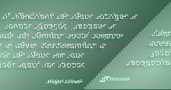 O Shekinah de Deus atinge a santa igreja, porque a lâmpada do Senhor está sempre acesa e deve testemunhar a glória de Deus em sua peregrinação aqui na terra.... Frase de Helgir Girodo.