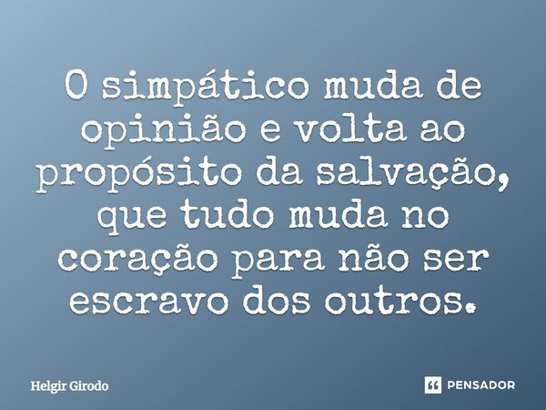 ⁠O simpático muda de opinião e volta ao propósito da salvação, que tudo muda no coração para não ser escravo dos outros.... Frase de Helgir Girodo.