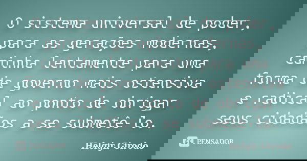 O sistema universal de poder, para as gerações modernas, caminha lentamente para uma forma de governo mais ostensiva e radical ao ponto de obrigar seus cidadãos... Frase de Helgir Girodo.