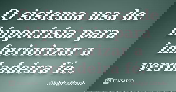 O sistema usa de hipocrisia para inferiorizar a verdadeira fé.... Frase de Helgir Girodo.