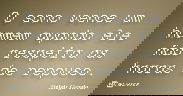 O sono vence um homem quando ele não respeita as horas de repouso.... Frase de Helgir Girodo.
