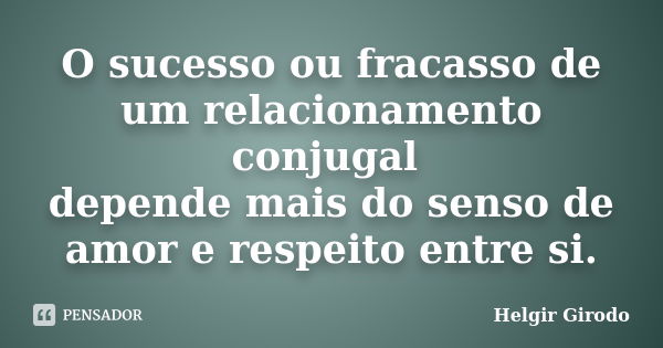 O sucesso ou fracasso de um relacionamento conjugal depende mais do senso de amor e respeito entre si.... Frase de Helgir Girodo.