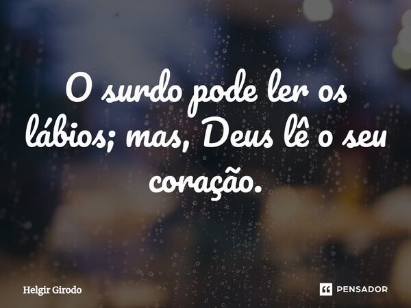 ⁠O surdo pode ler os lábios; mas, Deus lê o seu coração.... Frase de Helgir Girodo.