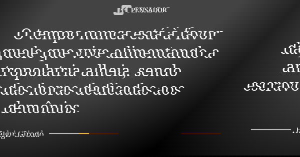 O tempo nunca está à favor daquele que vive alimentando a antropolatria alheia, sendo escravo das horas dedicadas aos demônios.... Frase de Helgir Girodo.