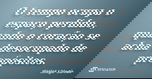 O tempo ocupa o espaço perdido, quando o coração se acha desocupado de propósitos.... Frase de Helgir Girodo.