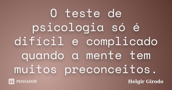 O teste de psicologia só é difícil e complicado quando a mente tem muitos preconceitos.... Frase de Helgir Girodo.