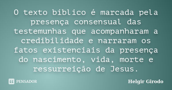 O texto bíblico é marcada pela presença consensual das testemunhas que acompanharam a credibilidade e narraram os fatos existenciais da presença do nascimento, ... Frase de Helgir Girodo.