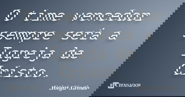 O time vencedor sempre será a Igreja de Cristo.... Frase de Helgir Girodo.