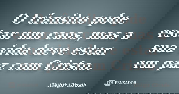 O trânsito pode estar um caos, mas a sua vida deve estar em paz com Cristo.... Frase de Helgir Girodo.