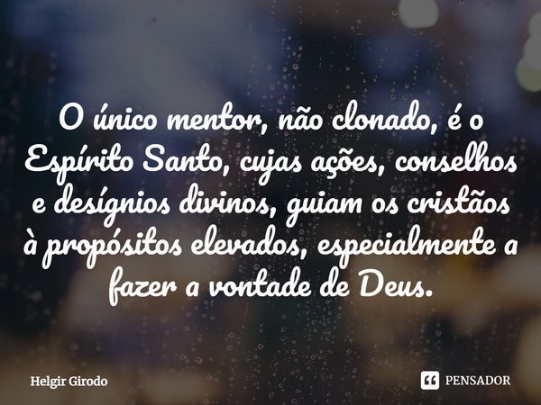 ⁠O único mentor, não clonado, é o Espírito Santo, cujas ações, conselhos e desígnios divinos, guiam os cristãos à propósitos elevados, especialmente a fazer a v... Frase de Helgir Girodo.