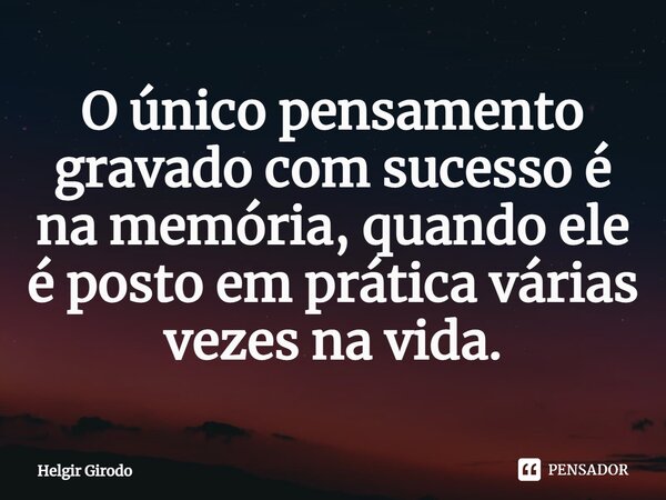 ⁠O único pensamento gravado com sucesso é na memória, quando ele é posto em prática várias vezes na vida.... Frase de Helgir Girodo.