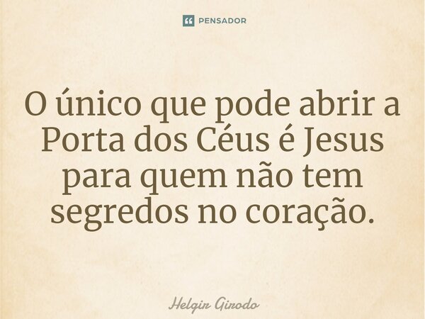 ⁠O único que pode abrir a Porta dos Céus é Jesus para quem não tem segredos no coração.... Frase de Helgir Girodo.