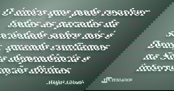 O único que pode resolver todas as paradas da sociedade sobre nós é Deus, quando confiamos na Sua dependência e intervenção divinas.... Frase de Helgir Girodo.