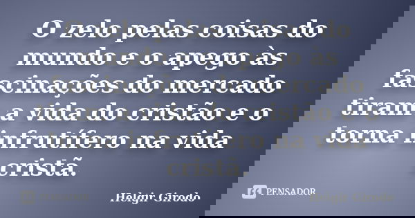 O zelo pelas coisas do mundo e o apego às fascinações do mercado tiram a vida do cristão e o torna infrutífero na vida cristã.... Frase de Helgir Girodo.