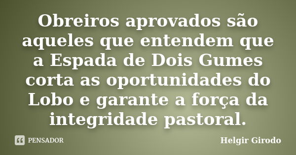 Obreiros aprovados são aqueles que entendem que a Espada de Dois Gumes corta as oportunidades do Lobo e garante a força da integridade pastoral.... Frase de Helgir Girodo.