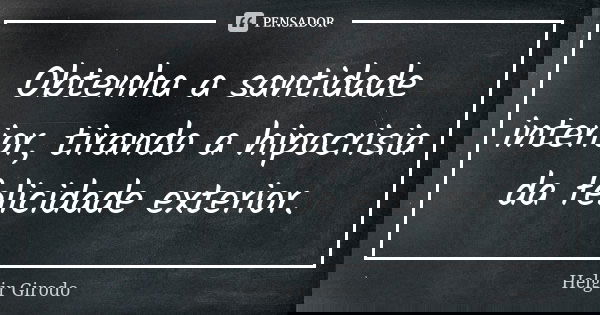 Obtenha a santidade interior, tirando a hipocrisia da felicidade exterior.... Frase de Helgir Girodo.