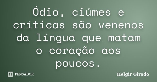 Ódio, ciúmes e críticas são venenos da língua que matam o coração aos poucos.... Frase de Helgir Girodo.