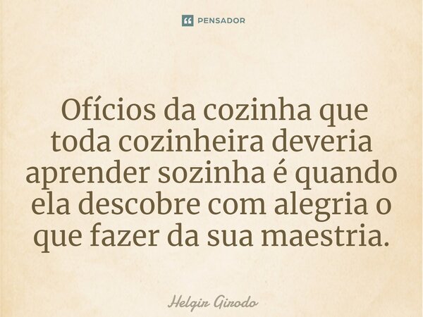 ⁠ Ofícios da cozinha que toda cozinheira deveria aprender sozinha é quando ela descobre com alegria o que fazer da sua maestria.... Frase de Helgir Girodo.