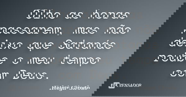 Olho as horas passarem, mas não deixo que Satanás roube o meu tempo com Deus.... Frase de Helgir Girodo.