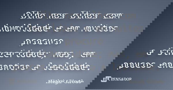 Olho nos olhos com humildade e em muitos procuro a sinceridade; mas, em poucos encontro a lealdade.... Frase de Helgir Girodo.