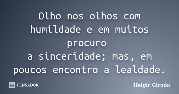 Olho nos olhos com humildade e em muitos procuro a sinceridade; mas, em poucos encontro a lealdade.... Frase de Helgir Girodo.