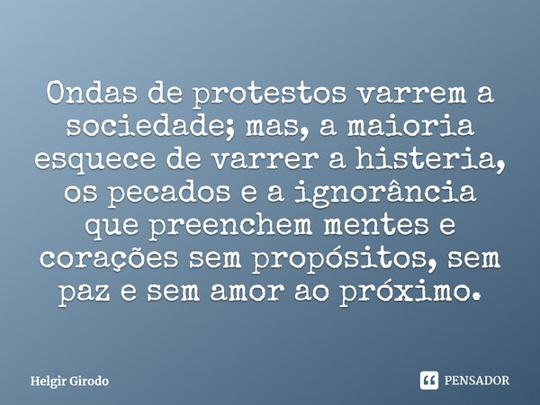 ⁠Ondas de protestos varrem a sociedade; mas, a maioria esquece de varrer a histeria, os pecados e a ignorância que preenchem mentes e corações sem propósitos, s... Frase de Helgir Girodo.