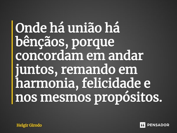 ⁠Onde há união há bênçãos, porque concordam em andar juntos, remando em harmonia, felicidade e nos mesmos propósitos.... Frase de Helgir Girodo.