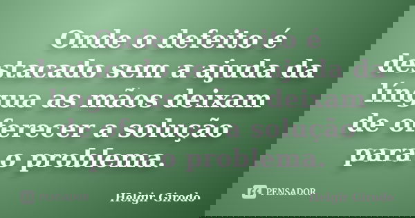 Onde o defeito é destacado sem a ajuda da língua as mãos deixam de oferecer a solução para o problema.... Frase de Helgir Girodo.