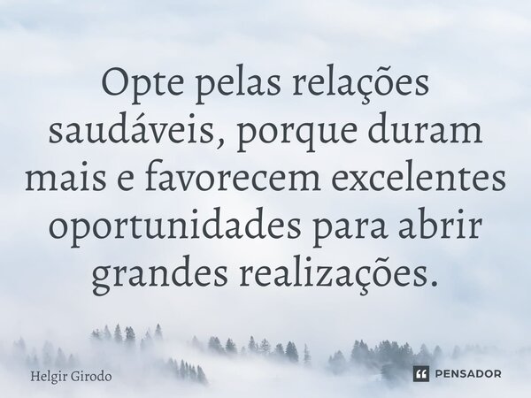 ⁠Opte pelas relações saudáveis, porque duram mais e favorecem excelentes oportunidades para abrir grandes realizações.... Frase de Helgir Girodo.